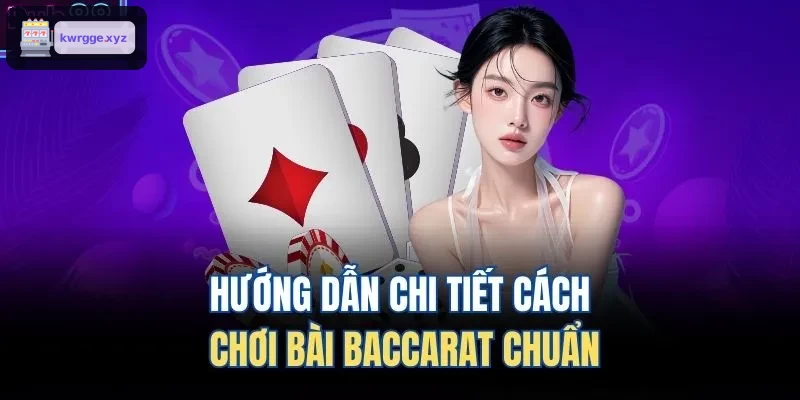 Chi tiết hướng dẫn chơi Baccarat đúng chuẩn