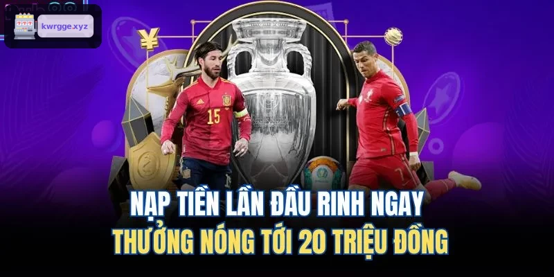 Tặng thưởng nóng đến 20 triệu khi nạp tiền lần đầu