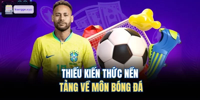 Không có kiến thức cơ bản về bóng đá
