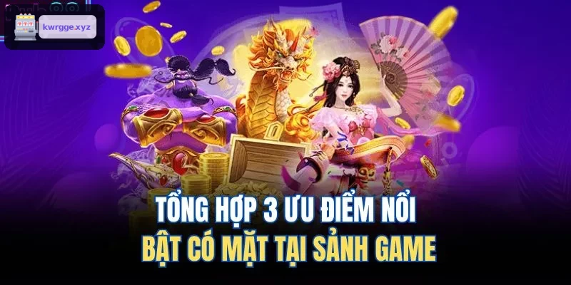 Ba ưu điểm nổi bật tạo nên sức hút của sảnh game